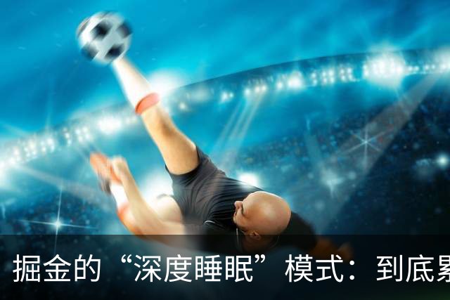 掘金的“深度睡眠”模式：到底累成啥样？